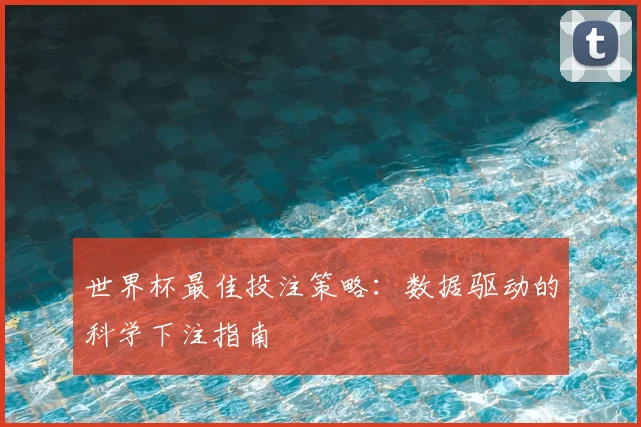 世界杯最佳投注策略：数据驱动的科学下注指南