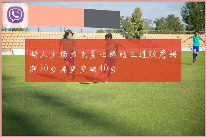 湖人主场力克勇士终结三连败詹姆斯30分库里空砍40分