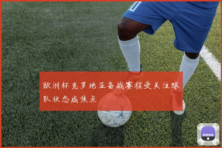 欧洲杯克罗地亚备战赛程受关注球队状态成焦点