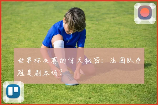 世界杯决赛的惊天秘密：法国队夺冠是剧本吗？