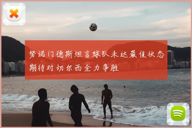 努诺门德斯坦言球队未达最佳状态期待对切尔西全力争胜